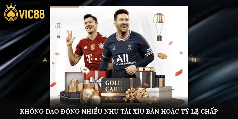 Không dao động nhiều như tài xỉu bàn hoặc tỷ lệ chấp