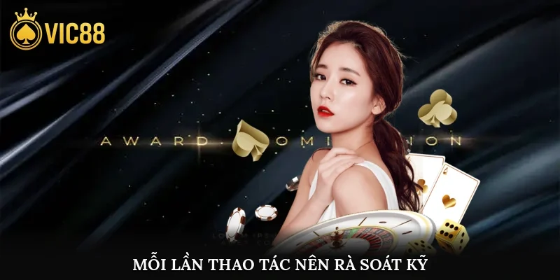 Mỗi lần thao tác, nên rà soát kỹ