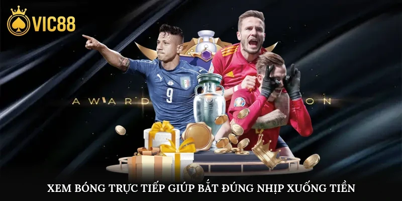 Xem bóng trực tiếp giúp bắt đúng nhịp xuống tiền